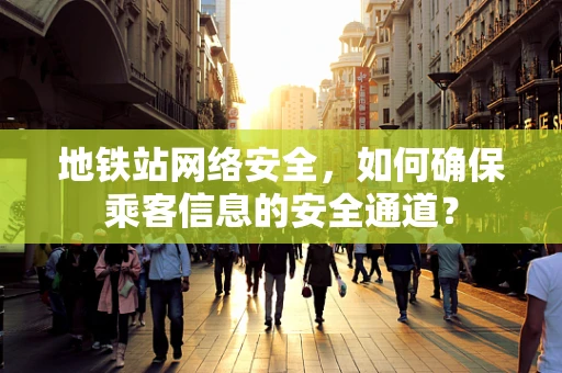 地铁站网络安全，如何确保乘客信息的安全通道？