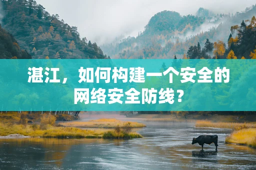 湛江，如何构建一个安全的网络安全防线？