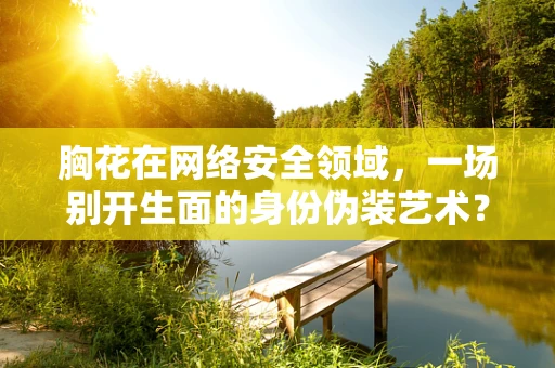 胸花在网络安全领域，一场别开生面的身份伪装艺术？