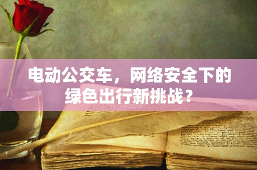 电动公交车，网络安全下的绿色出行新挑战？