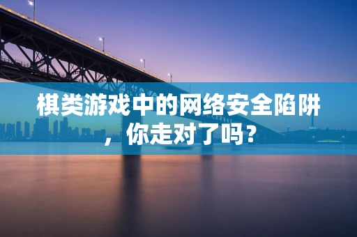 棋类游戏中的网络安全陷阱，你走对了吗？