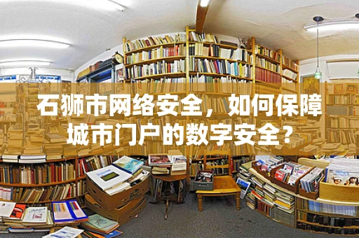 石狮市网络安全，如何保障城市门户的数字安全？