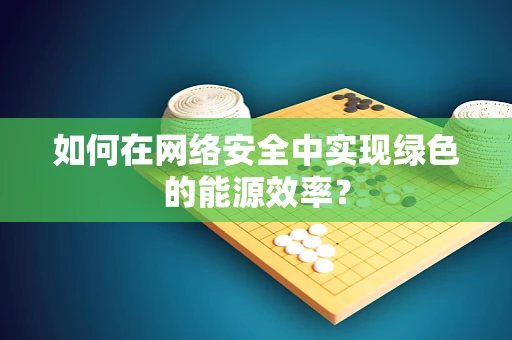如何在网络安全中实现绿色的能源效率？