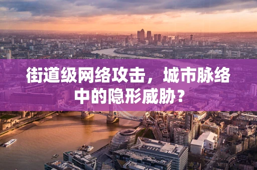 街道级网络攻击，城市脉络中的隐形威胁？