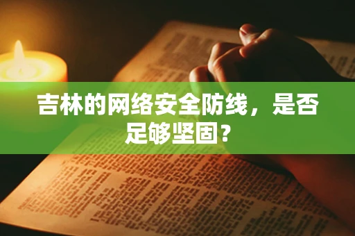 吉林的网络安全防线，是否足够坚固？