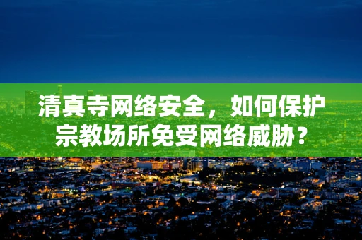 清真寺网络安全，如何保护宗教场所免受网络威胁？
