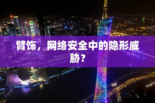 臂饰，网络安全中的隐形威胁？