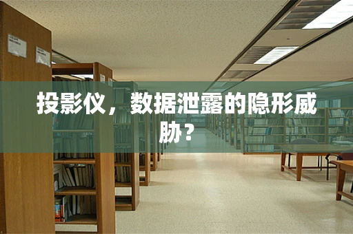 投影仪，数据泄露的隐形威胁？
