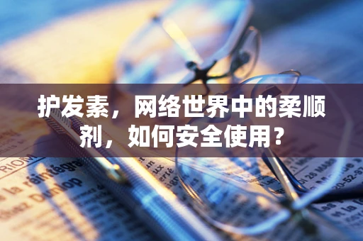 护发素，网络世界中的柔顺剂，如何安全使用？