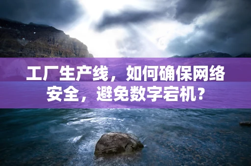 工厂生产线，如何确保网络安全，避免数字宕机？