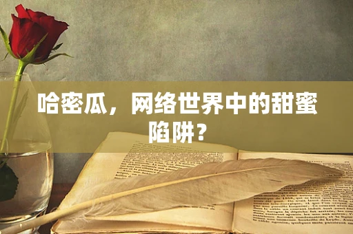 哈密瓜，网络世界中的甜蜜陷阱？