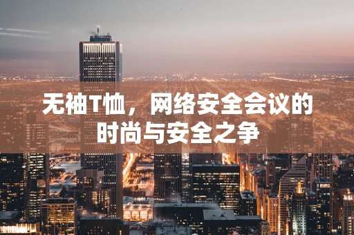 无袖T恤，网络安全会议的时尚与安全之争