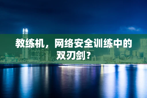 教练机，网络安全训练中的双刃剑？