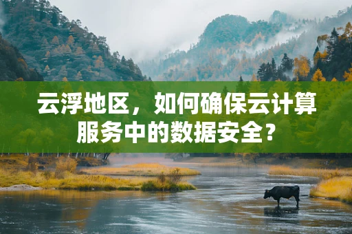 云浮地区，如何确保云计算服务中的数据安全？