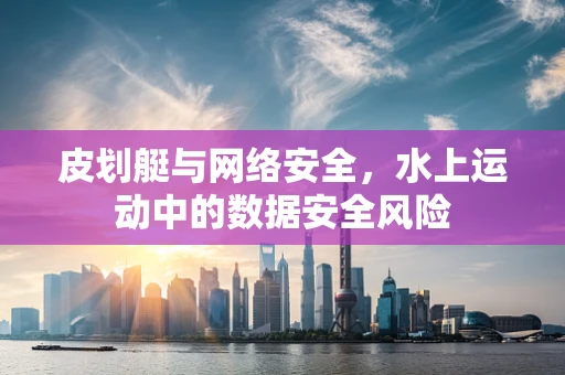 皮划艇与网络安全，水上运动中的数据安全风险