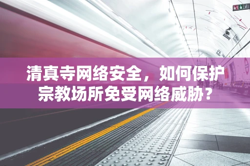 清真寺网络安全，如何保护宗教场所免受网络威胁？