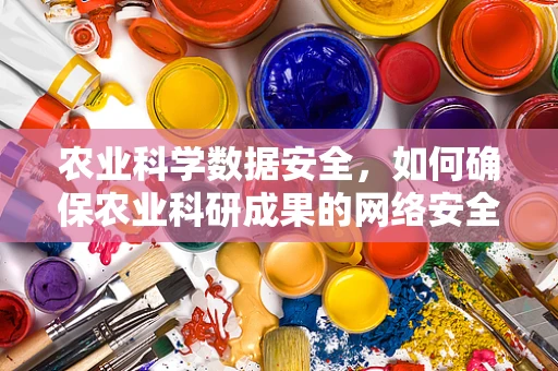 农业科学数据安全，如何确保农业科研成果的网络安全？