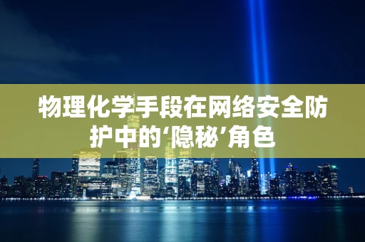 物理化学手段在网络安全防护中的‘隐秘’角色