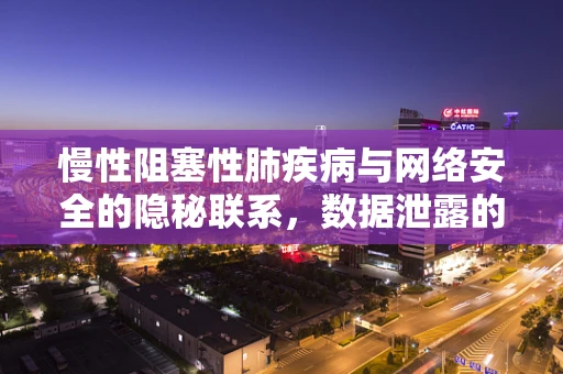 慢性阻塞性肺疾病与网络安全的隐秘联系，数据泄露的‘呼吸’之痛？