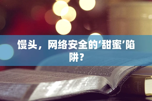 馒头，网络安全的‘甜蜜’陷阱？