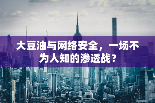 大豆油与网络安全，一场不为人知的渗透战？