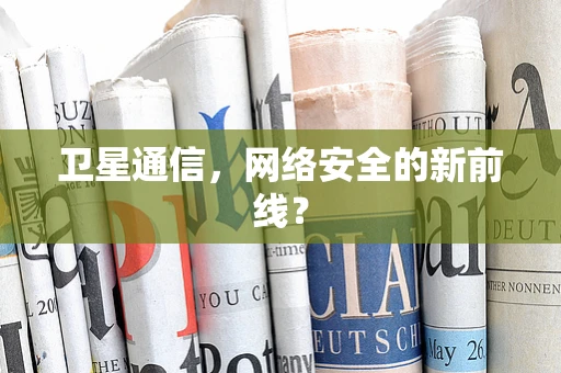 卫星通信，网络安全的新前线？