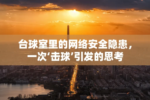 台球室里的网络安全隐患，一次‘击球’引发的思考