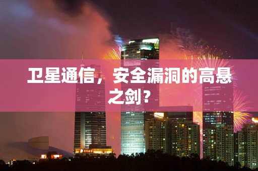 卫星通信，安全漏洞的高悬之剑？