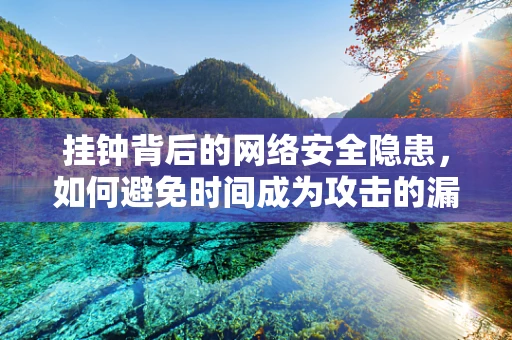 挂钟背后的网络安全隐患，如何避免时间成为攻击的漏洞？