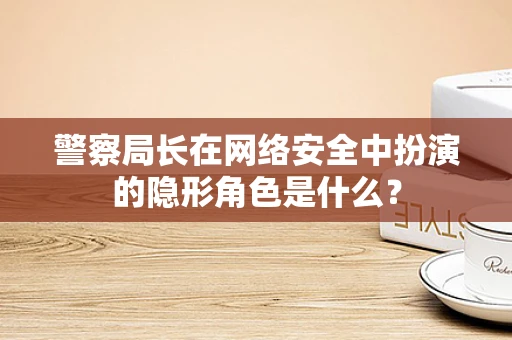 警察局长在网络安全中扮演的隐形角色是什么？