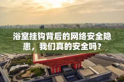 浴室挂钩背后的网络安全隐患，我们真的安全吗？