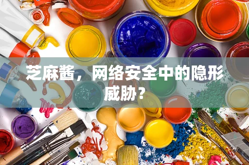 芝麻酱，网络安全中的隐形威胁？