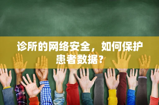 诊所的网络安全，如何保护患者数据？