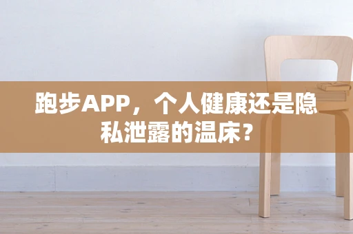 跑步APP，个人健康还是隐私泄露的温床？