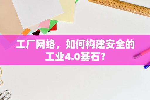 工厂网络，如何构建安全的工业4.0基石？
