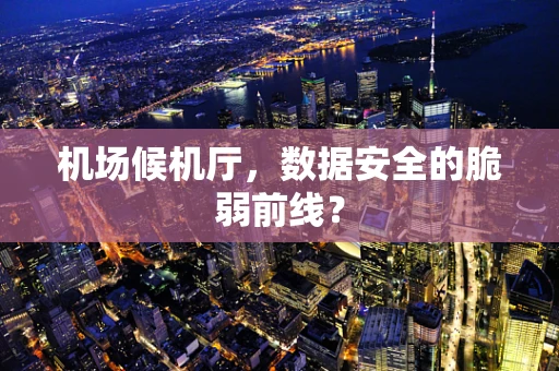 机场候机厅，数据安全的脆弱前线？