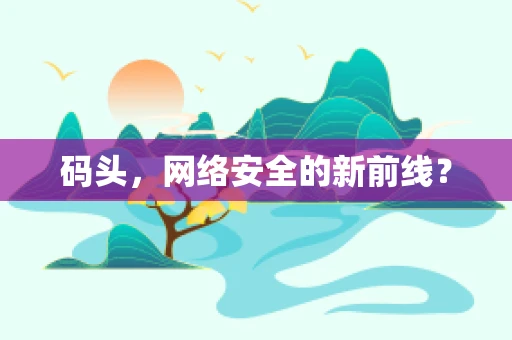 码头，网络安全的新前线？