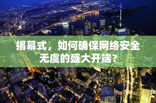 揭幕式，如何确保网络安全无虞的盛大开端？