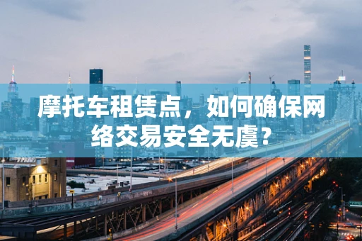 摩托车租赁点，如何确保网络交易安全无虞？