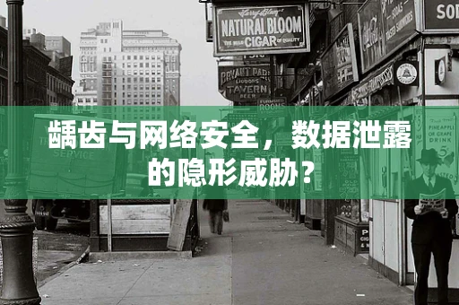 龋齿与网络安全，数据泄露的隐形威胁？