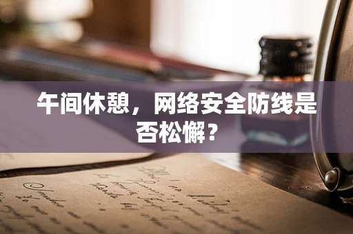 午间休憩，网络安全防线是否松懈？