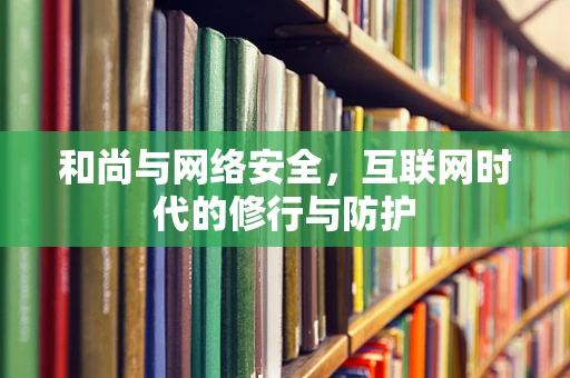 和尚与网络安全，互联网时代的修行与防护
