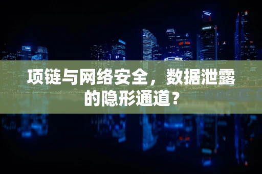 项链与网络安全，数据泄露的隐形通道？