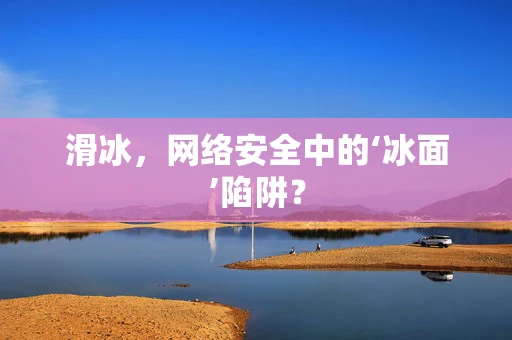 滑冰，网络安全中的‘冰面’陷阱？