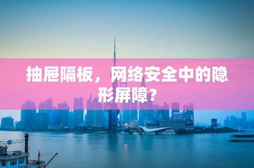 抽屉隔板，网络安全中的隐形屏障？