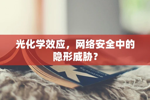 光化学效应，网络安全中的隐形威胁？