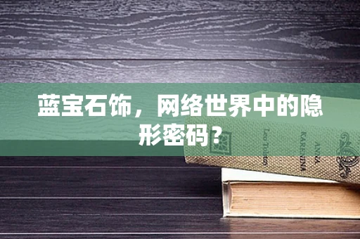 蓝宝石饰，网络世界中的隐形密码？