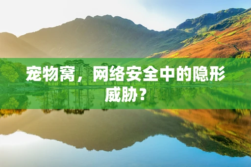 宠物窝，网络安全中的隐形威胁？