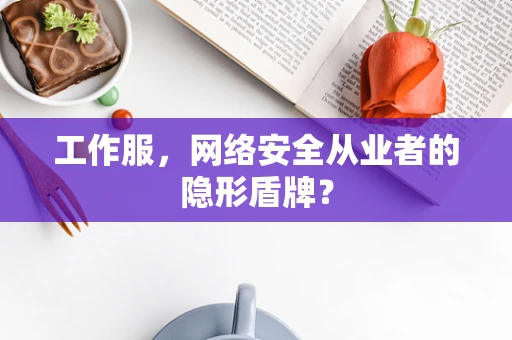 工作服，网络安全从业者的隐形盾牌？