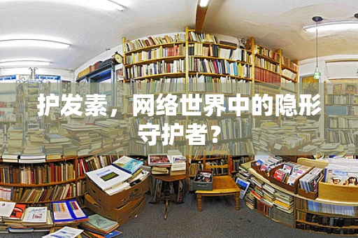 护发素，网络世界中的隐形守护者？